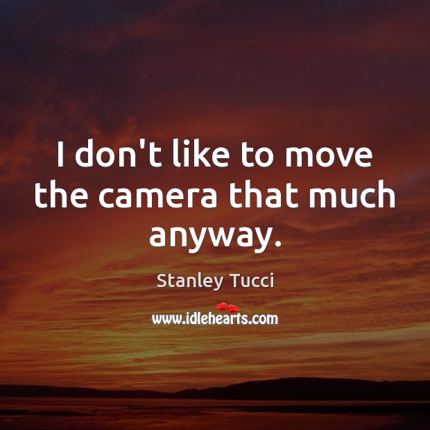 I don’t like to move the camera that much anyway. Stanley Tucci Picture Quote