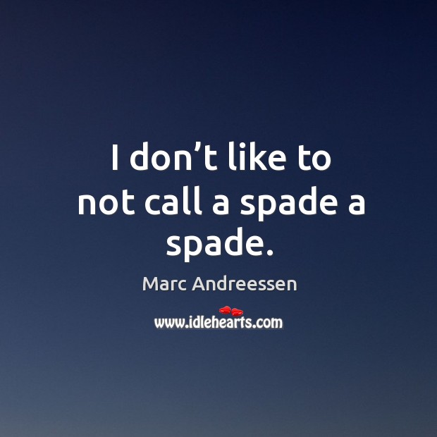 I don’t like to not call a spade a spade. Marc Andreessen Picture Quote