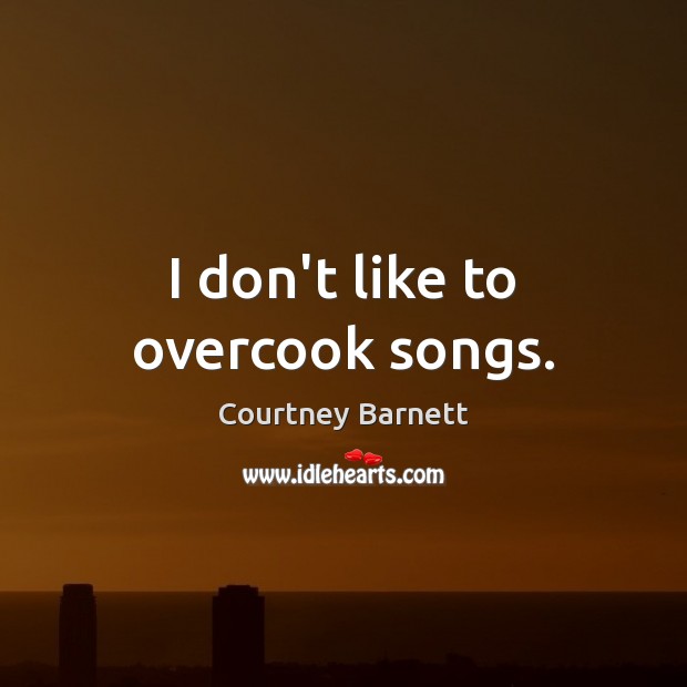 I don’t like to overcook songs. Image