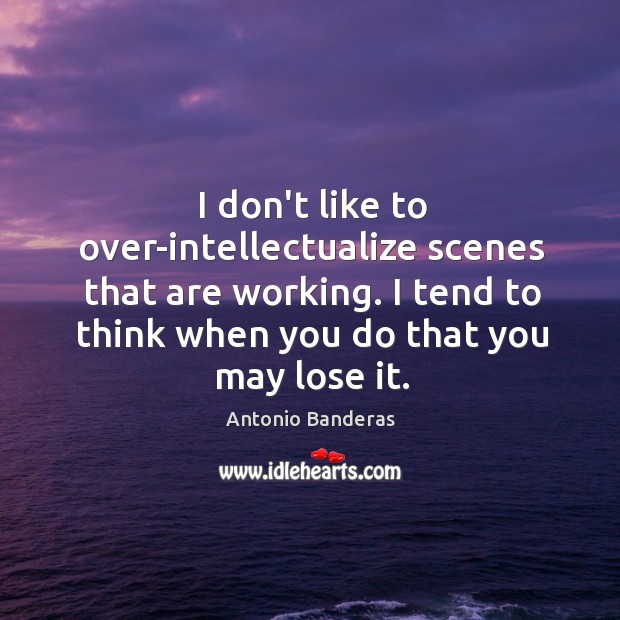 I don’t like to over-intellectualize scenes that are working. I tend to Antonio Banderas Picture Quote