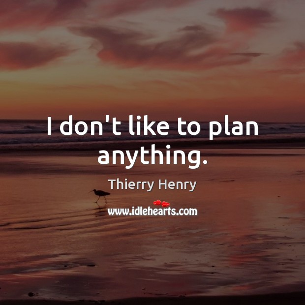 I don’t like to plan anything. Thierry Henry Picture Quote