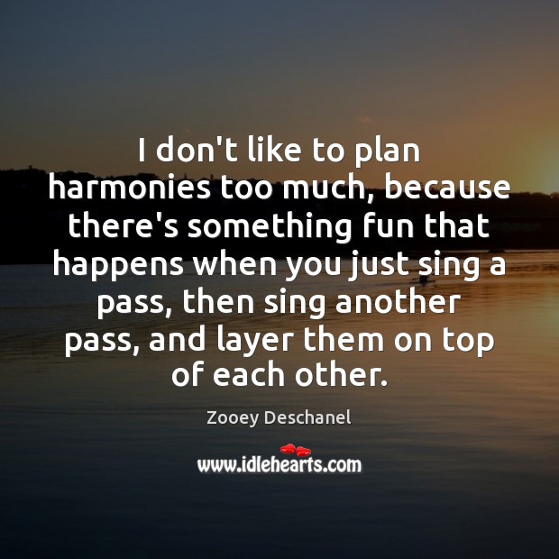 I don’t like to plan harmonies too much, because there’s something fun Zooey Deschanel Picture Quote