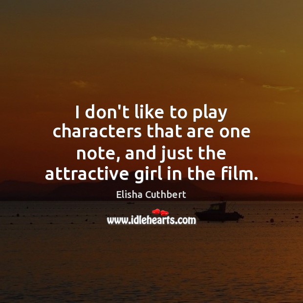 I don’t like to play characters that are one note, and just Elisha Cuthbert Picture Quote