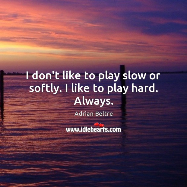 I don’t like to play slow or softly. I like to play hard. Always. Adrian Beltre Picture Quote