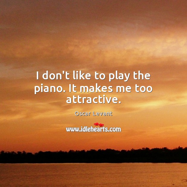 I don’t like to play the piano. It makes me too attractive. Oscar Levant Picture Quote