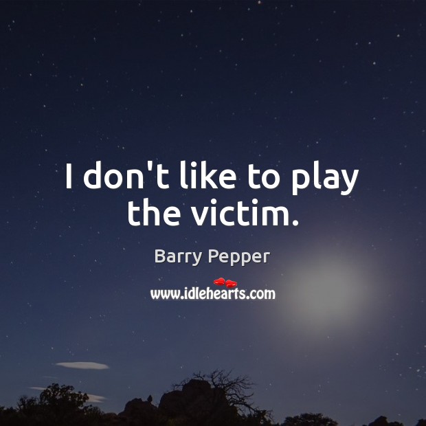 I don’t like to play the victim. Barry Pepper Picture Quote