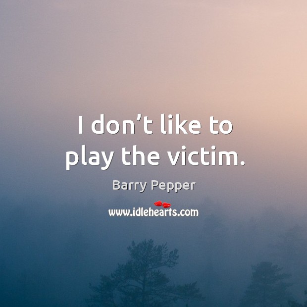 I don’t like to play the victim. Barry Pepper Picture Quote