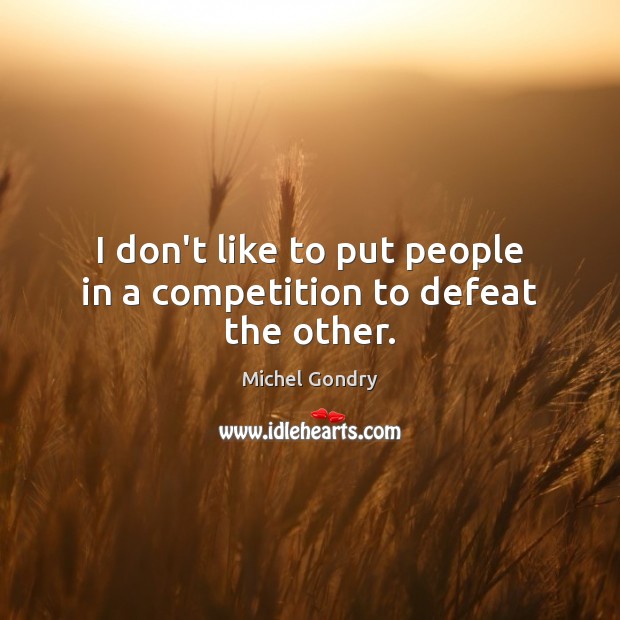 I don’t like to put people in a competition to defeat the other. Michel Gondry Picture Quote