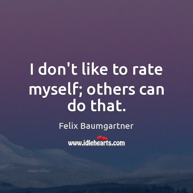 I don’t like to rate myself; others can do that. Felix Baumgartner Picture Quote