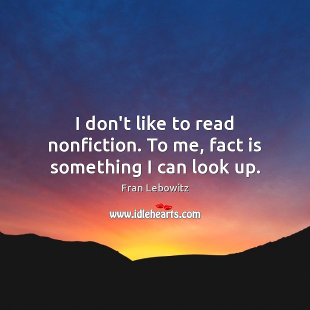 I don’t like to read nonfiction. To me, fact is something I can look up. Fran Lebowitz Picture Quote