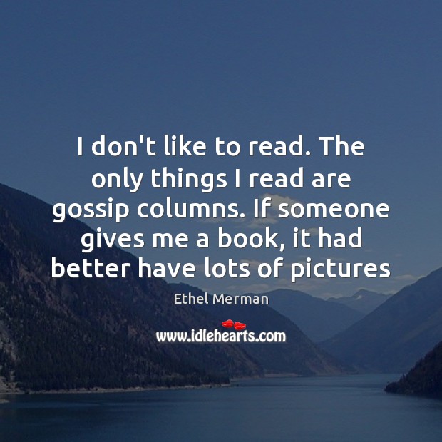 I don’t like to read. The only things I read are gossip Ethel Merman Picture Quote