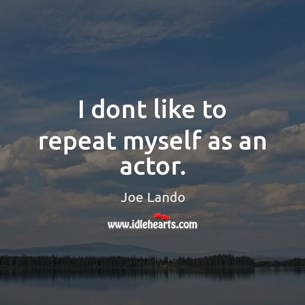 I dont like to repeat myself as an actor. Joe Lando Picture Quote