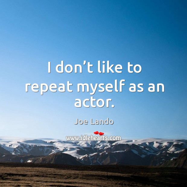 I don’t like to repeat myself as an actor. Joe Lando Picture Quote