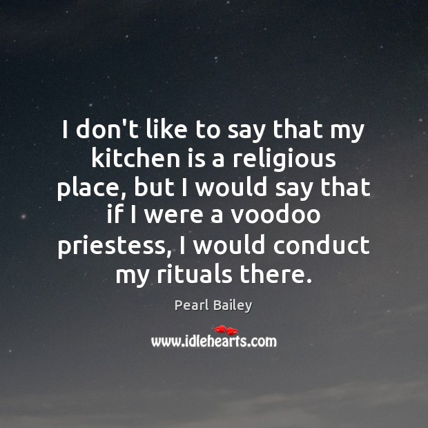 I don’t like to say that my kitchen is a religious place, Pearl Bailey Picture Quote