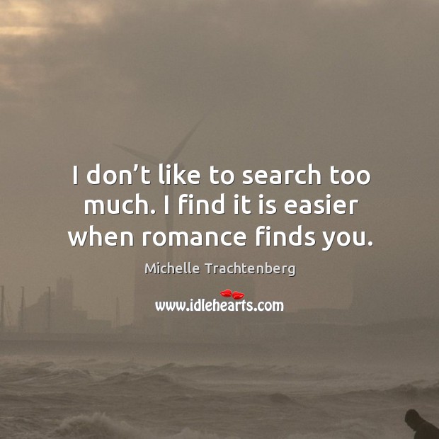 I don’t like to search too much. I find it is easier when romance finds you. Michelle Trachtenberg Picture Quote