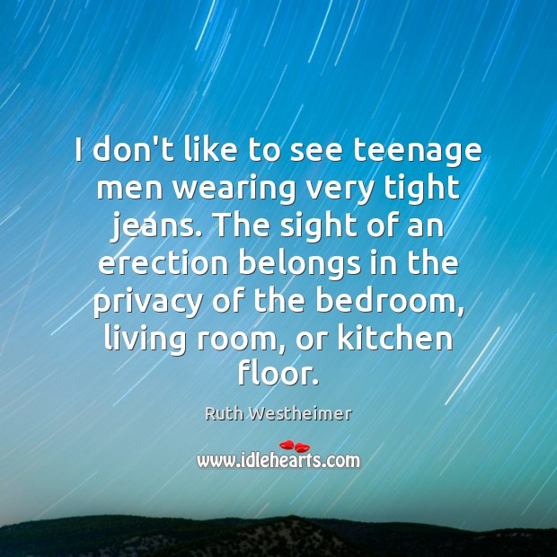 I don’t like to see teenage men wearing very tight jeans. The Ruth Westheimer Picture Quote