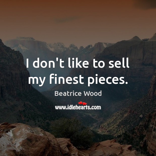 I don’t like to sell my finest pieces. Beatrice Wood Picture Quote