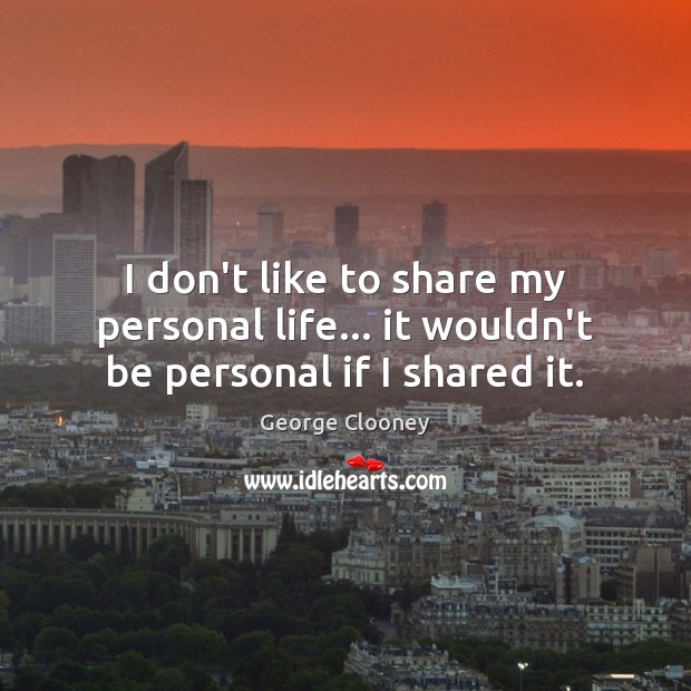I don’t like to share my personal life… it wouldn’t be personal if I shared it. George Clooney Picture Quote