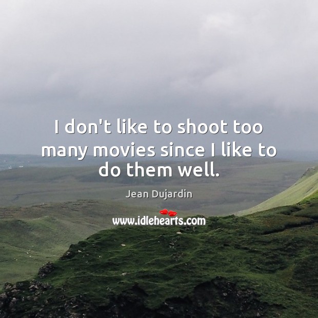 I don’t like to shoot too many movies since I like to do them well. Jean Dujardin Picture Quote