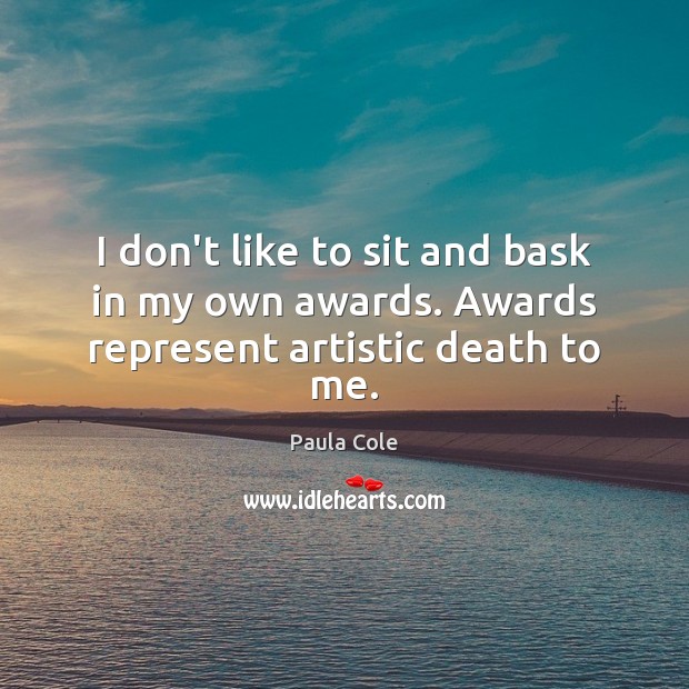 I don’t like to sit and bask in my own awards. Awards represent artistic death to me. Paula Cole Picture Quote