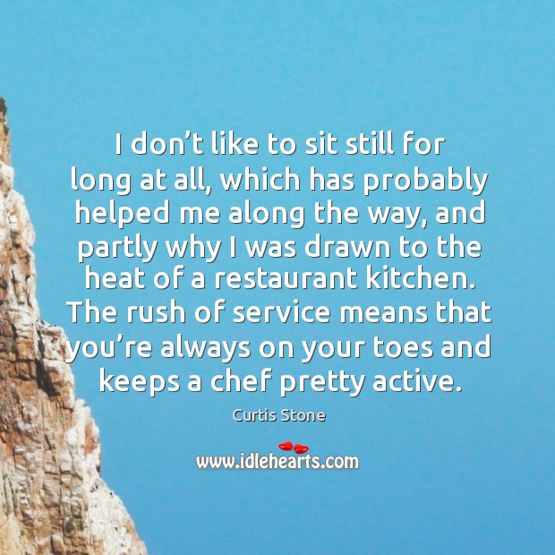 I don’t like to sit still for long at all, which has probably helped me along the way. Curtis Stone Picture Quote