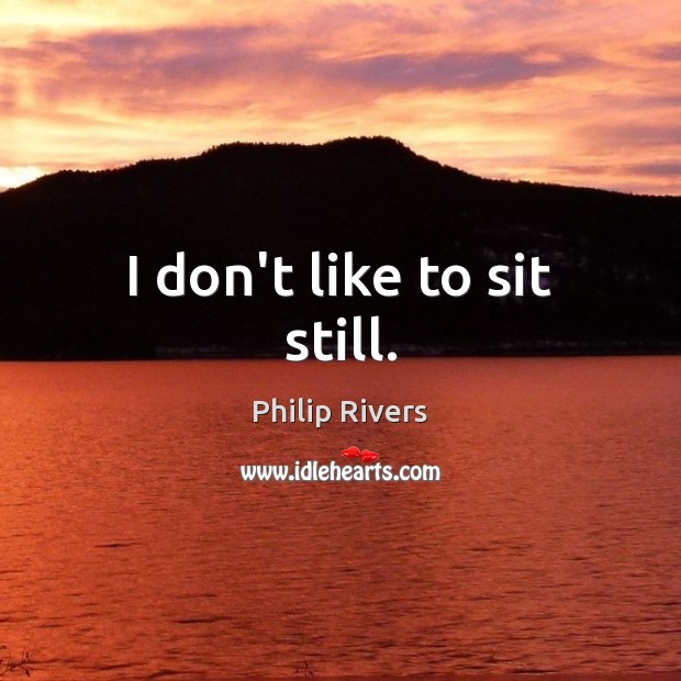 I don’t like to sit still. Philip Rivers Picture Quote