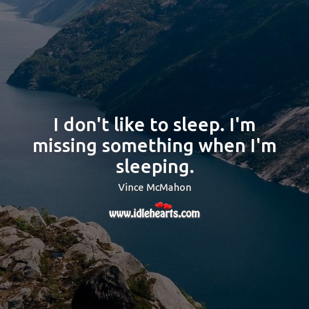 I don’t like to sleep. I’m missing something when I’m sleeping. Vince McMahon Picture Quote