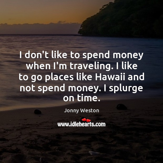 I don’t like to spend money when I’m traveling. I like to Image