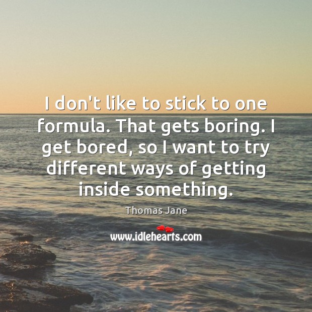 I don’t like to stick to one formula. That gets boring. I Image