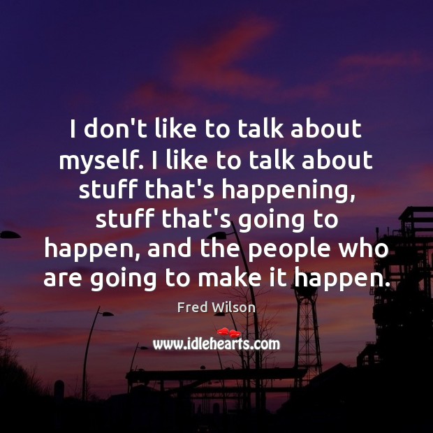 I don’t like to talk about myself. I like to talk about Fred Wilson Picture Quote