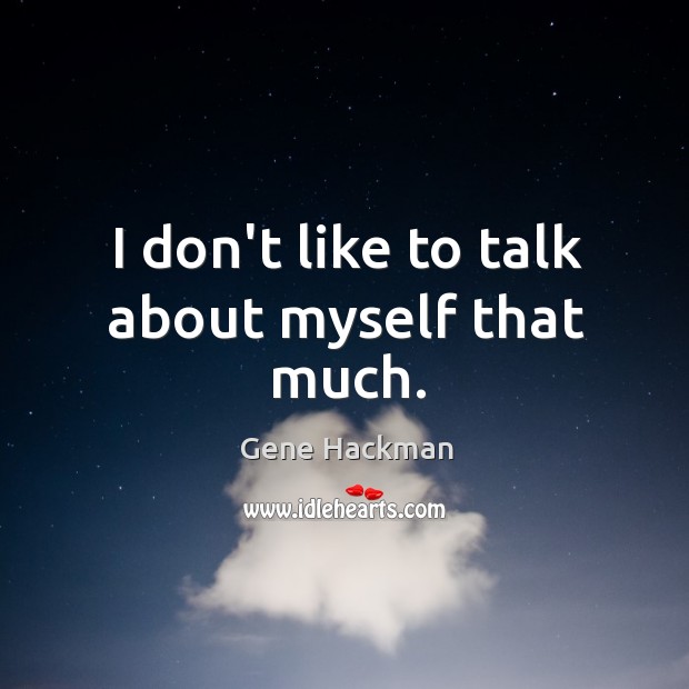 I don’t like to talk about myself that much. Gene Hackman Picture Quote
