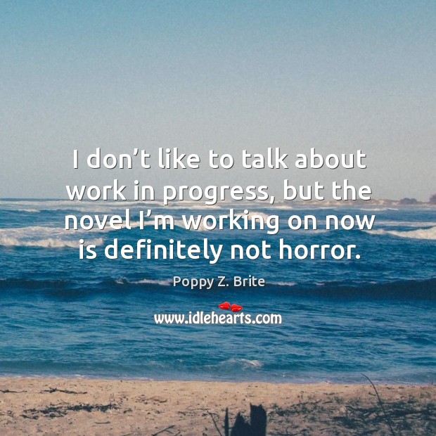 I don’t like to talk about work in progress, but the novel I’m working on now is definitely not horror. Poppy Z. Brite Picture Quote