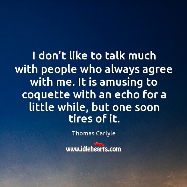 I don’t like to talk much with people who always agree with me. Image