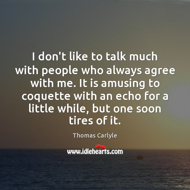 I don’t like to talk much with people who always agree with Thomas Carlyle Picture Quote