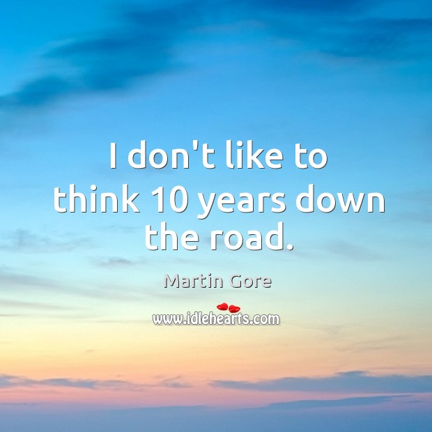 I don’t like to think 10 years down the road. Martin Gore Picture Quote