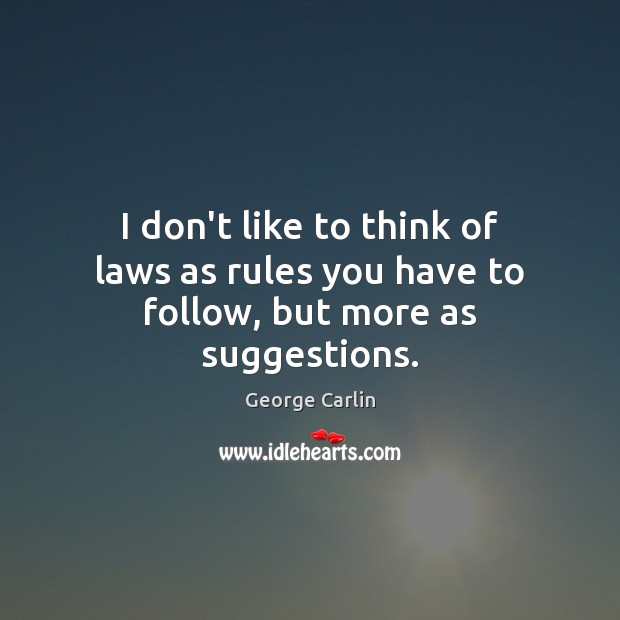 I don’t like to think of laws as rules you have to follow, but more as suggestions. George Carlin Picture Quote