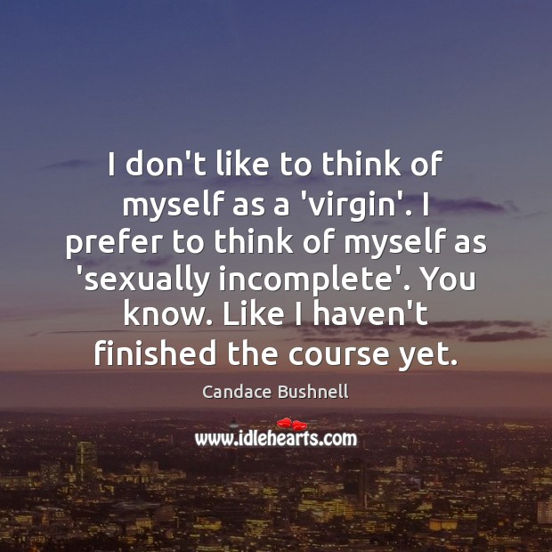 I don’t like to think of myself as a ‘virgin’. I prefer Candace Bushnell Picture Quote