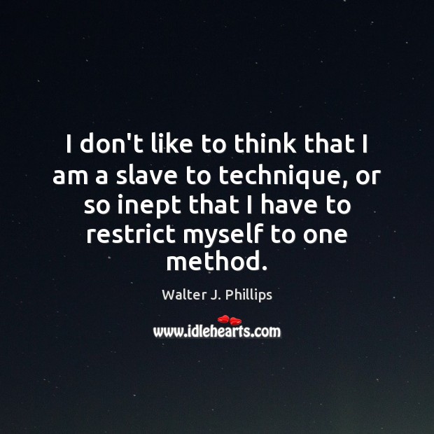 I don’t like to think that I am a slave to technique, Walter J. Phillips Picture Quote