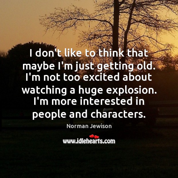 I don’t like to think that maybe I’m just getting old. I’m Norman Jewison Picture Quote