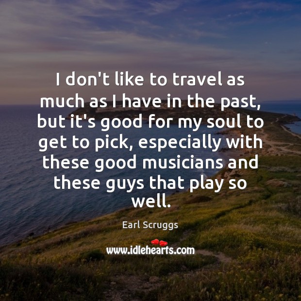 I don’t like to travel as much as I have in the Earl Scruggs Picture Quote