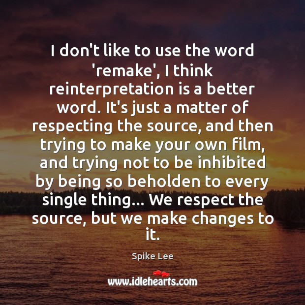 I don’t like to use the word ‘remake’, I think reinterpretation is Spike Lee Picture Quote