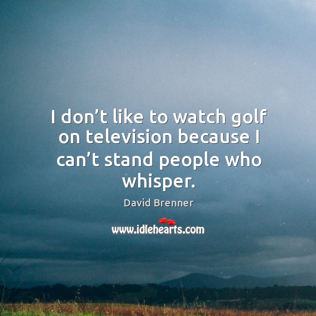 I don’t like to watch golf on television because I can’t stand people who whisper. David Brenner Picture Quote