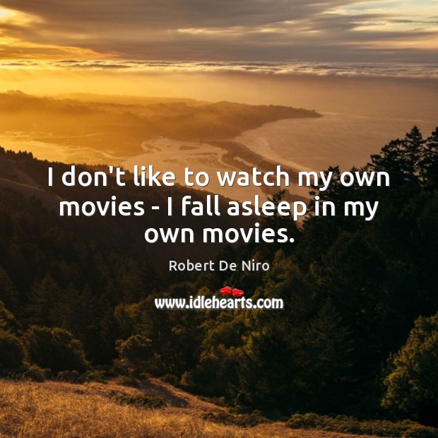 I don’t like to watch my own movies – I fall asleep in my own movies. Robert De Niro Picture Quote