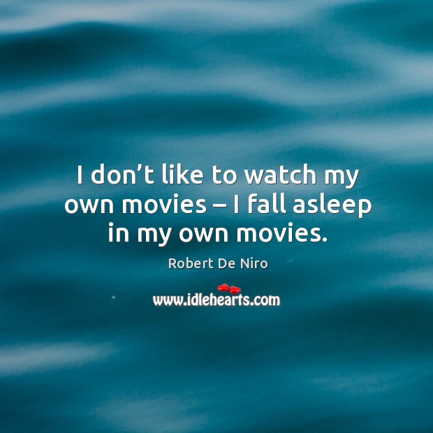 I don’t like to watch my own movies – I fall asleep in my own movies. Image