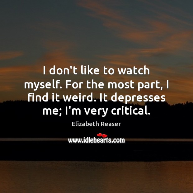 I don’t like to watch myself. For the most part, I find Elizabeth Reaser Picture Quote