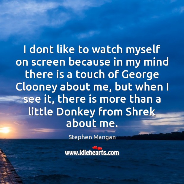 I dont like to watch myself on screen because in my mind Image