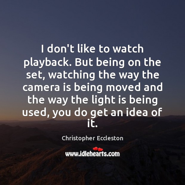 I don’t like to watch playback. But being on the set, watching Christopher Eccleston Picture Quote