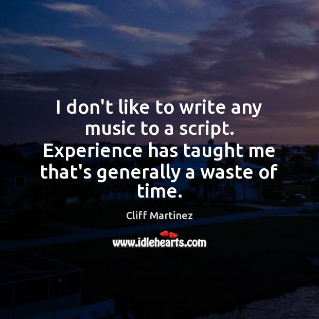 I don’t like to write any music to a script. Experience has Cliff Martinez Picture Quote