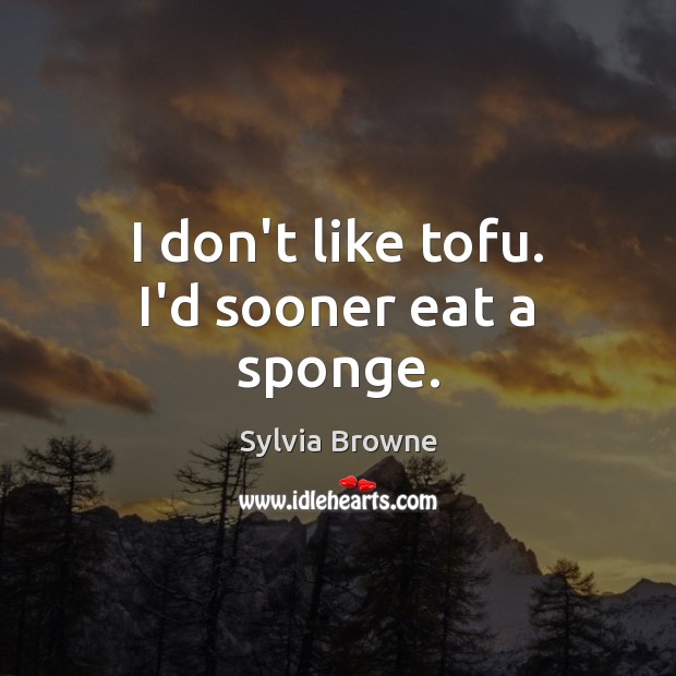I don’t like tofu. I’d sooner eat a sponge. Sylvia Browne Picture Quote