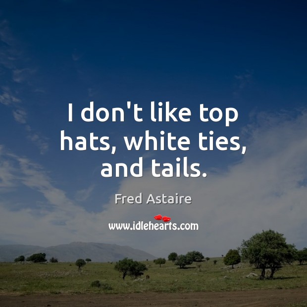 I don’t like top hats, white ties, and tails. Fred Astaire Picture Quote